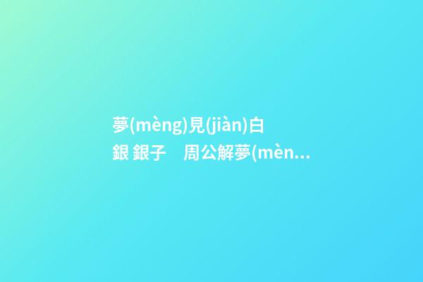 夢(mèng)見(jiàn)白銀 銀子　周公解夢(mèng)之夢(mèng)到白銀 銀子